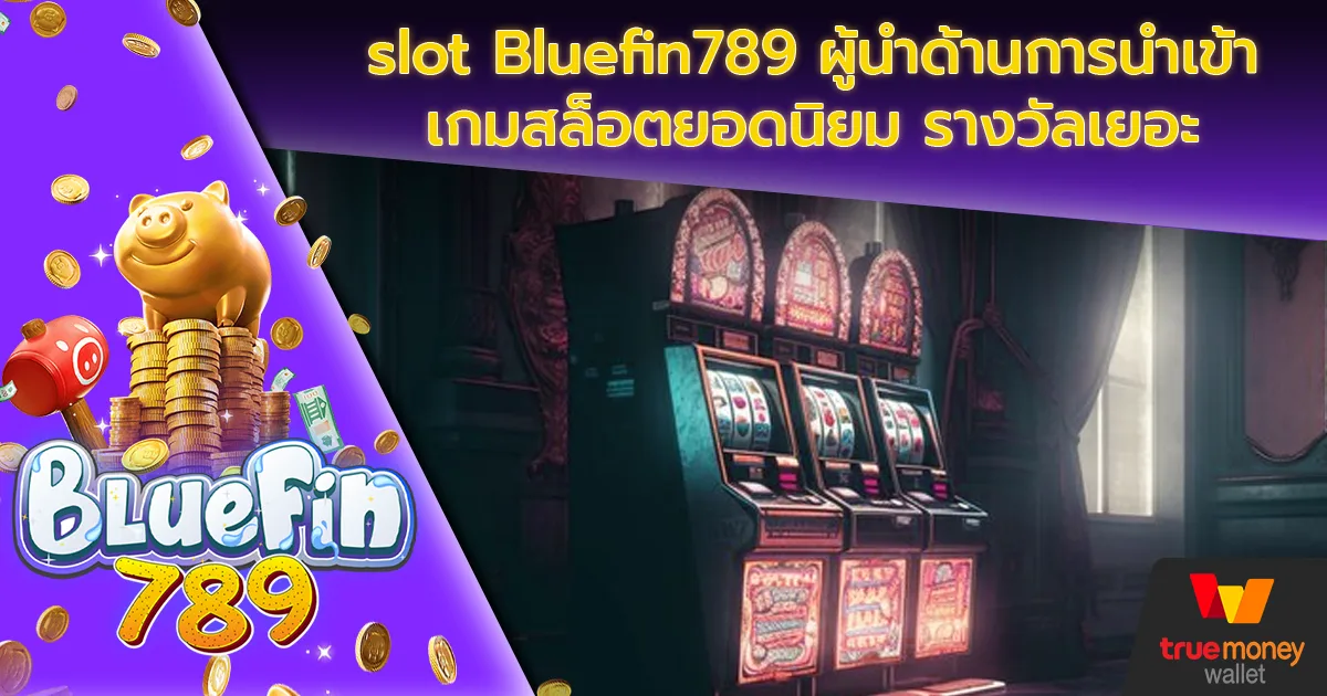 slot Bluefin789 ผู้นำด้านการนำเข้าเกมสล็อตยอดนิยม รางวัลเยอะ