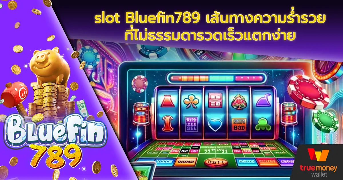 slot Bluefin789 เส้นทางความร่ำรวยที่ไม่ธรรมดารวดเร็วแตกง่าย