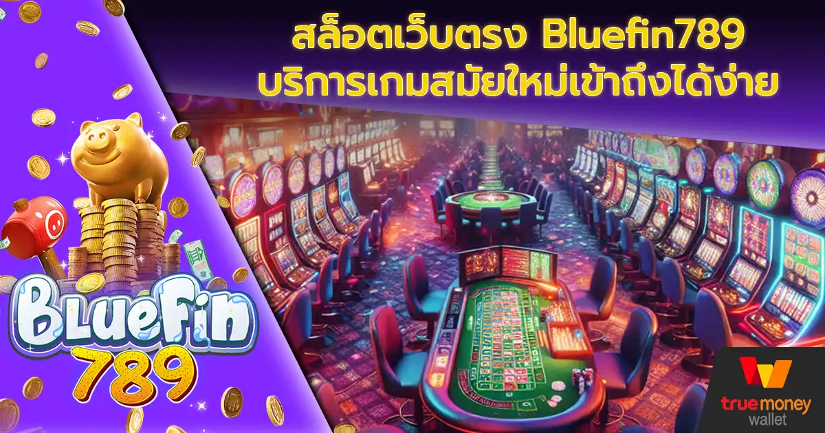 สล็อตเว็บตรง Bluefin789 บริการเกมสมัยใหม่เข้าถึงได้ง่าย