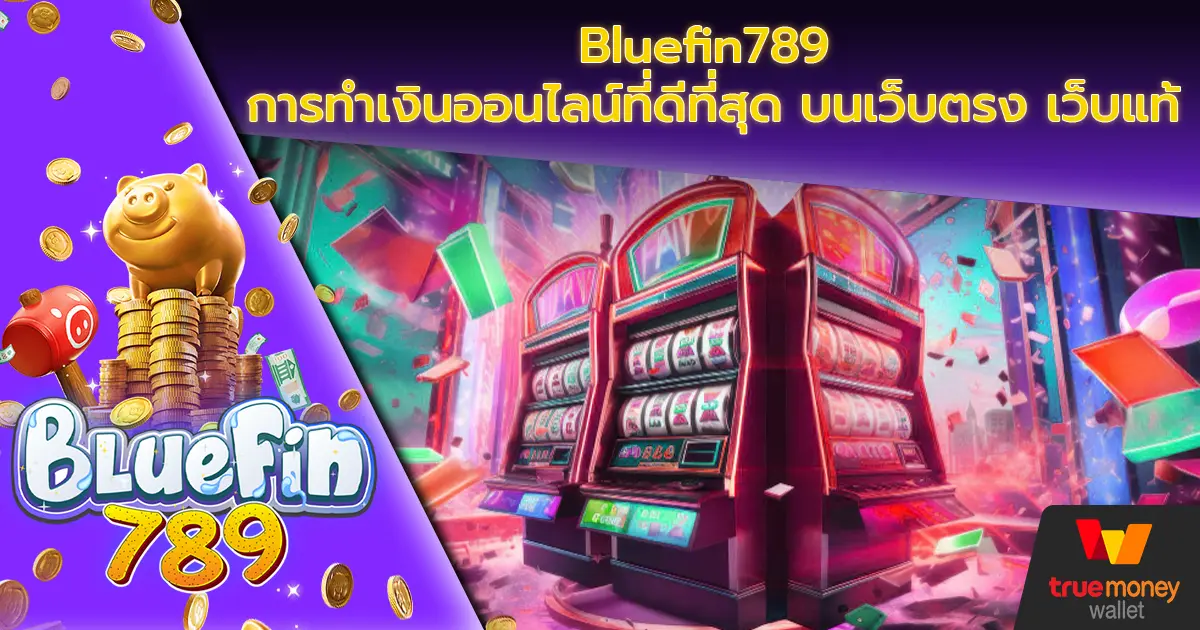 Bluefin789 การทำเงินออนไลน์ที่ดีที่สุด บนเว็บตรง เว็บแท้