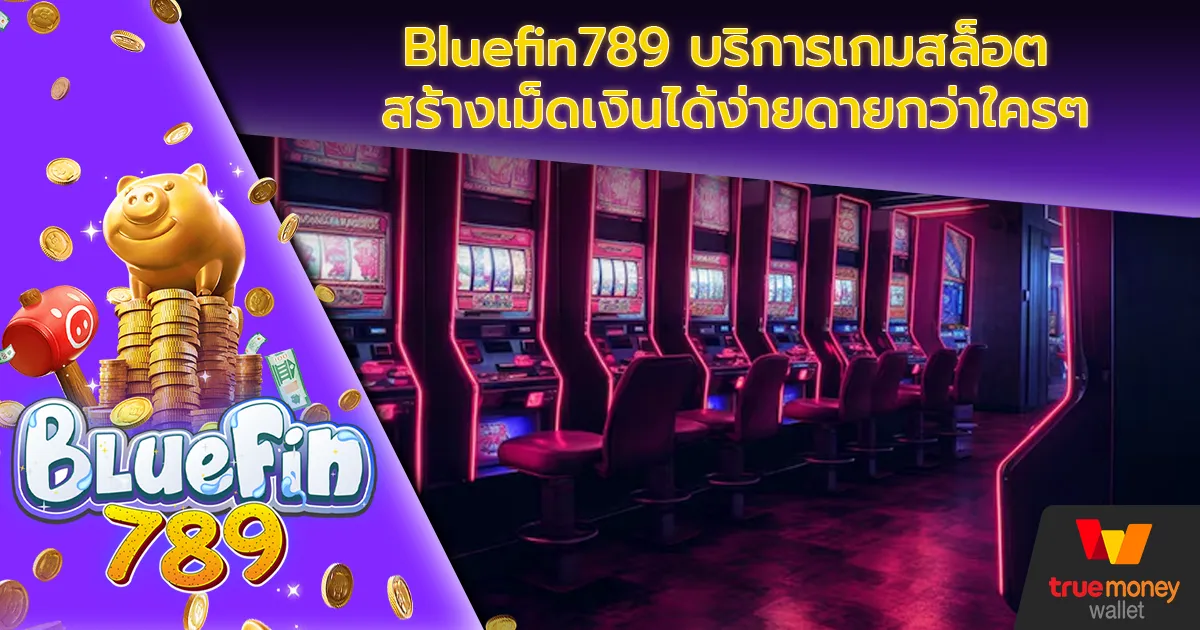 Bluefin789 บริการเกมสล็อต สร้างเม็ดเงินได้ง่ายดายกว่าใครๆ