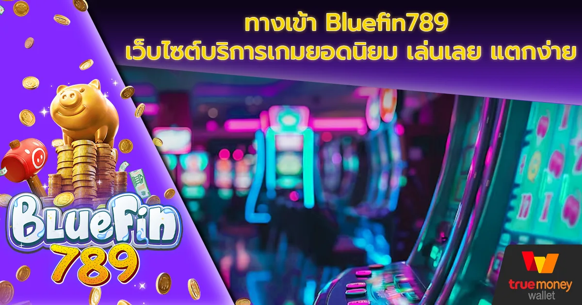 ทางเข้า Bluefin789 เว็บไซต์บริการเกมยอดนิยม เล่นเลย แตกง่าย