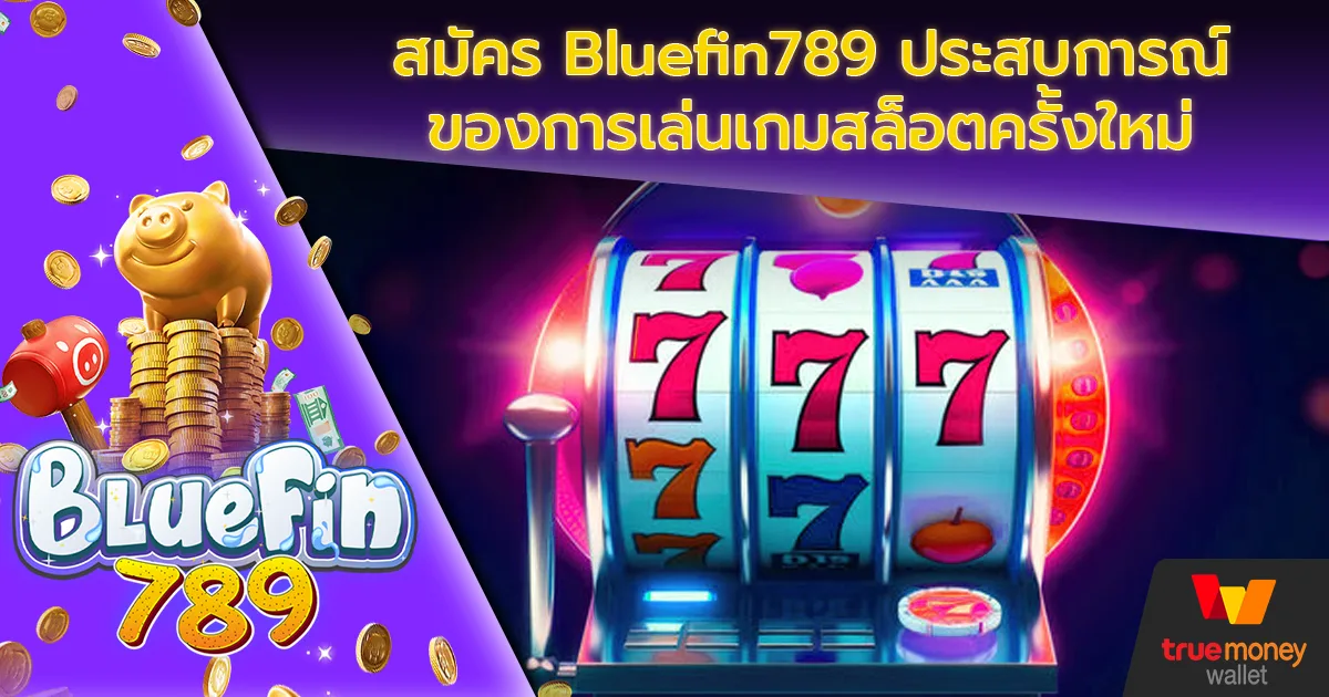 สมัคร Bluefin789 ประสบการณ์ของการเล่นเกมสล็อตครั้งใหม่