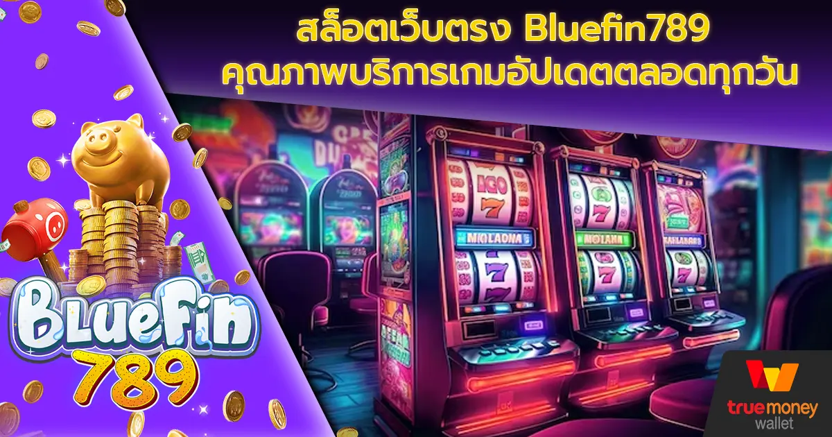 สล็อตเว็บตรง Bluefin789 คุณภาพบริการเกมอัปเดตตลอดทุกวัน