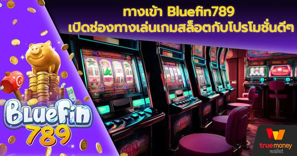 ทางเข้า Bluefin789 เปิดช่องทางเล่นเกมสล็อตกับโปรโมชั่นดีๆ