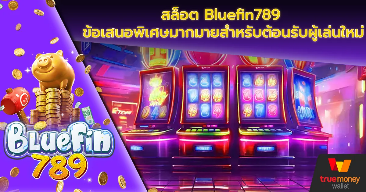 สล็อต Bluefin789 ข้อเสนอพิเศษมากมายสำหรับต้อนรับผู้เล่นใหม่