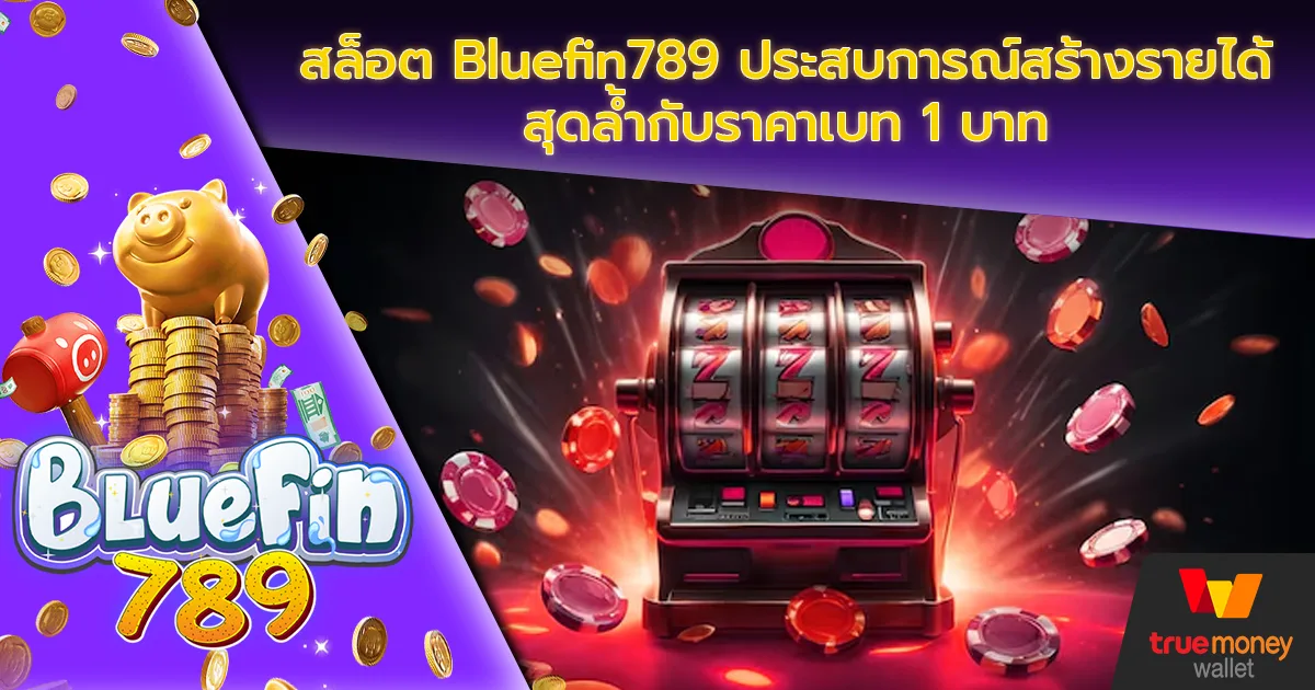 สล็อต Bluefin789 ประสบการณ์สร้างรายได้สุดล้ำกับราคาเบท 1 บาท