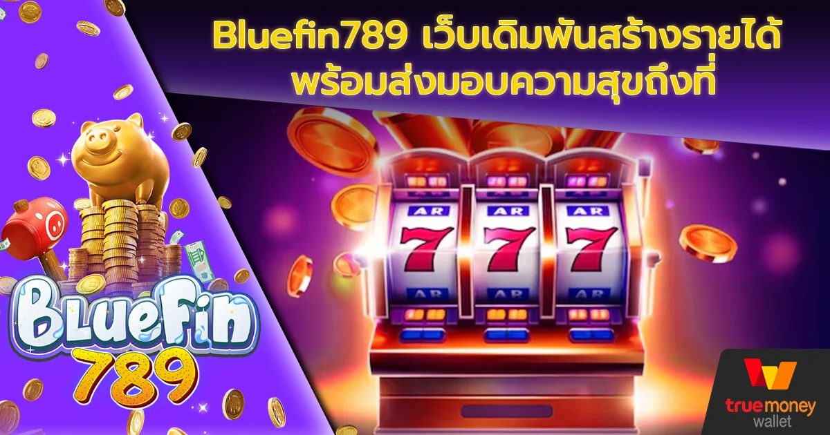 Bluefin789 เว็บเดิมพันสร้างรายได้ พร้อมส่งมอบความสุขถึงที่