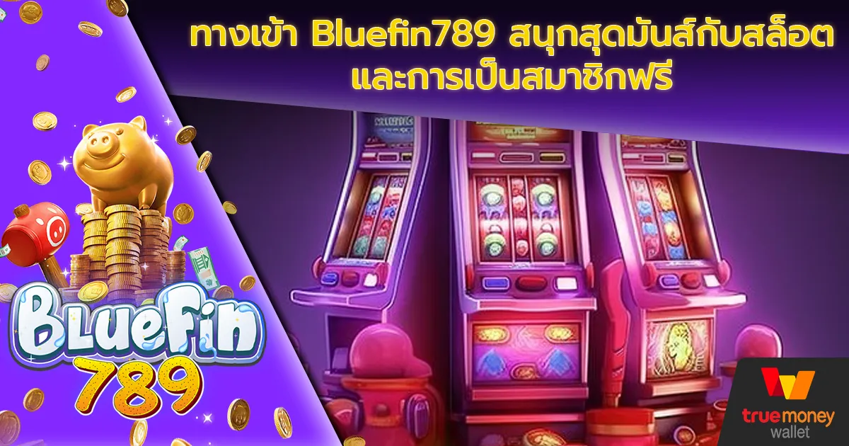 ทางเข้า Bluefin789 สนุกสุดมันส์กับสล็อตและการเป็นสมาชิกฟรี