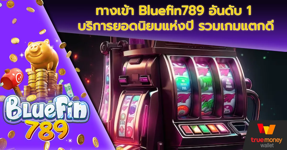 ทางเข้า Bluefin789 อันดับ 1 บริการยอดนิยมแห่งปี รวมเกมแตกดี