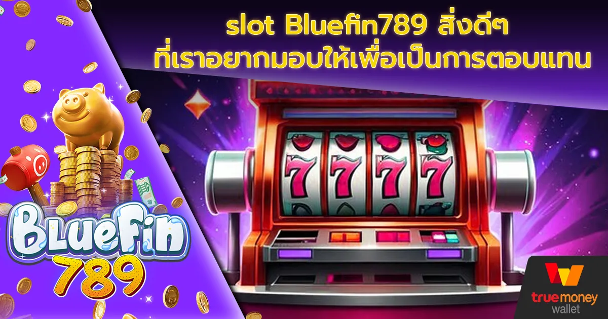 slot Bluefin789 สิ่งดีๆ ที่เราอยากมอบให้เพื่อเป็นการตอบแทน