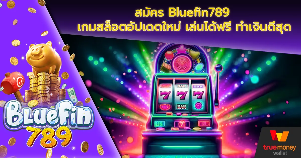 สมัคร Bluefin789 เกมสล็อตอัปเดตใหม่ เล่นได้ฟรี ทำเงินดีสุด