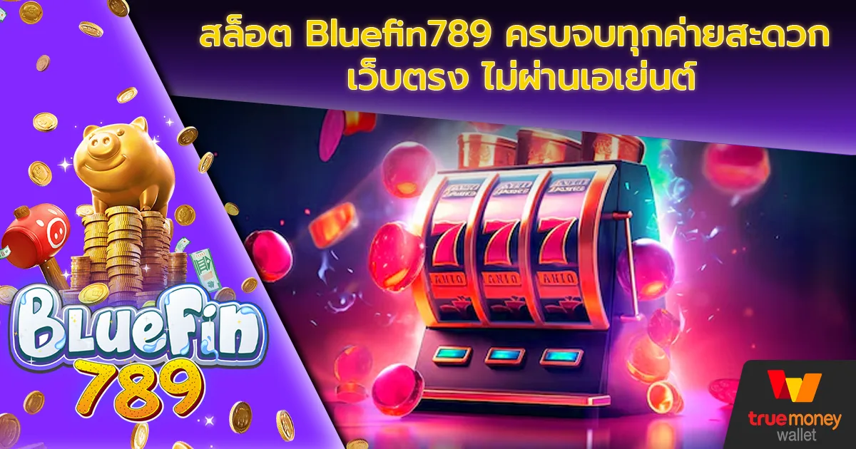 สล็อต Bluefin789 ครบจบทุกค่ายสะดวก เว็บตรง ไม่ผ่านเอเย่นต์