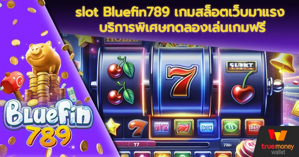slot Bluefin789 เกมสล็อตเว็บมาแรง บริการพิเศษทดลองเล่นเกมฟรี