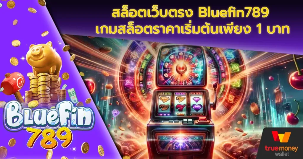 สล็อตเว็บตรง Bluefin789 เกมสล็อตราคาเริ่มต้นเพียง 1 บาท