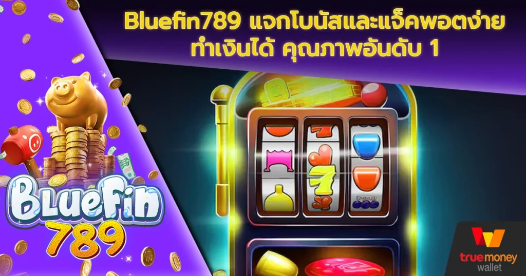 Bluefin789 แจกโบนัสและแจ็คพอตง่ายทำเงินได้ คุณภาพอันดับ 1