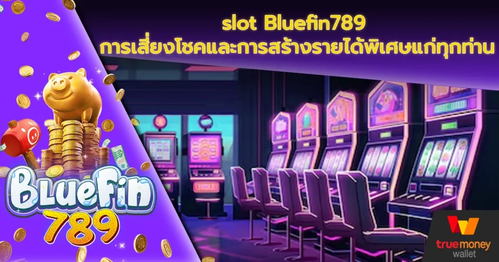 slot Bluefin789 การเสี่ยงโชคและการสร้างรายได้พิเศษแก่ทุกท่าน