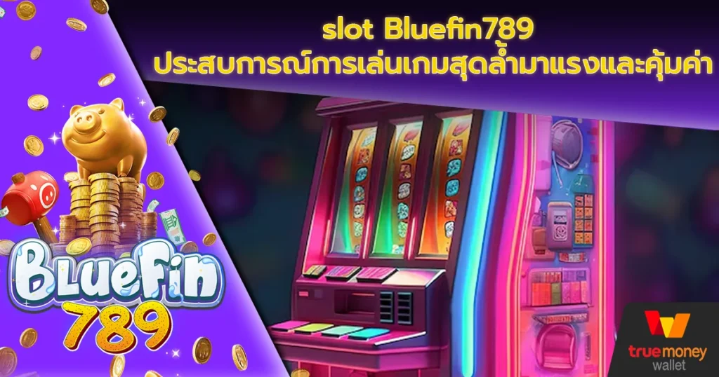 slot Bluefin789 ประสบการณ์การเล่นเกมสุดล้ำมาแรงและคุ้มค่า