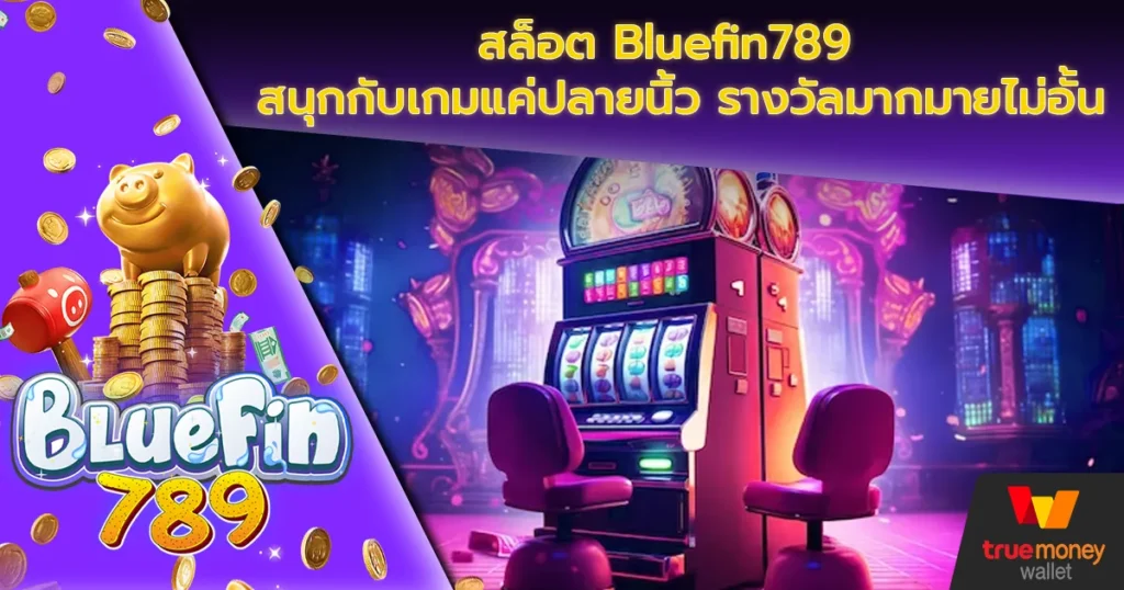 สล็อต Bluefin789  สนุกกับเกมแค่ปลายนิ้ว รางวัลมากมายไม่อั้น