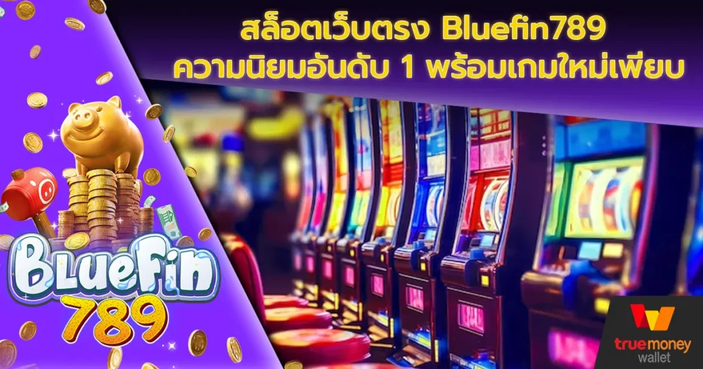 สล็อตเว็บตรง Bluefin789 ความนิยมอันดับ 1 พร้อมเกมใหม่เพียบ