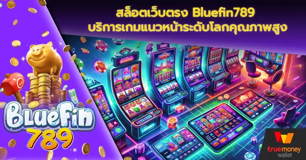 สล็อตเว็บตรง Bluefin789 บริการเกมแนวหน้าระดับโลกคุณภาพสูง