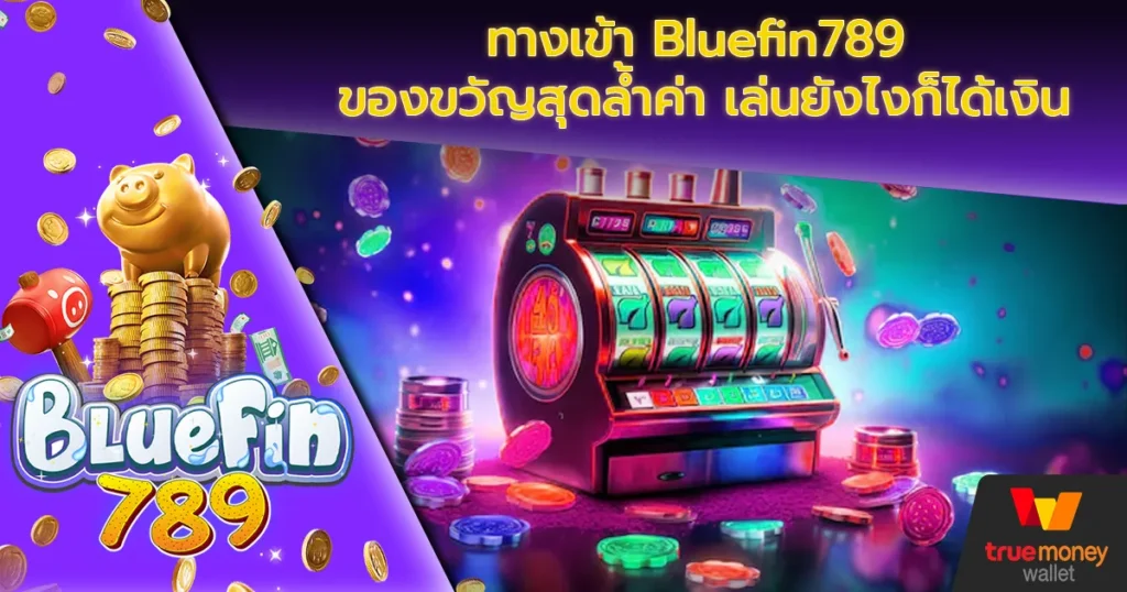 ทางเข้า Bluefin789 ของขวัญสุดล้ำค่า เล่นยังไงก็ได้เงิน