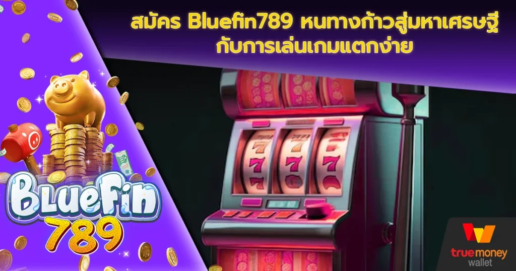 สมัคร Bluefin789 หนทางก้าวสู่มหาเศรษฐีกับการเล่นเกมแตกง่าย