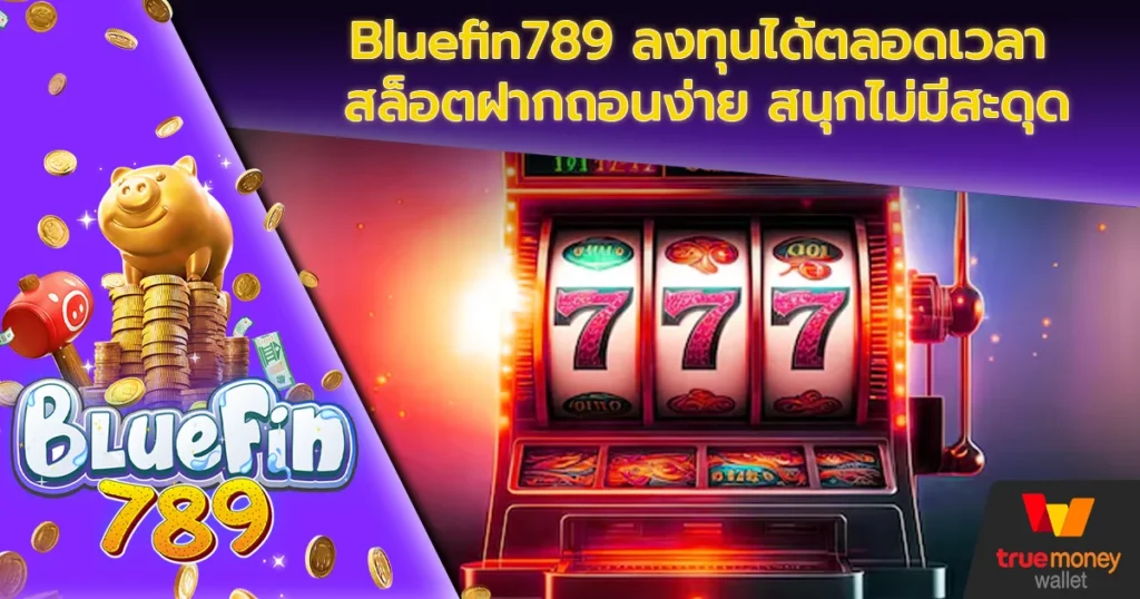 Bluefin789 ลงทุนได้ตลอดเวลา สล็อตฝากถอนง่าย สนุกไม่มีสะดุด