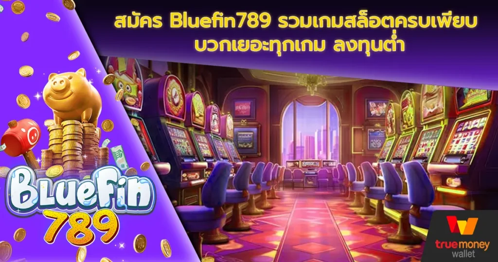 สมัคร Bluefin789 รวมเกมสล็อตครบเพียบ บวกเยอะทุกเกม ลงทุนต่ำ