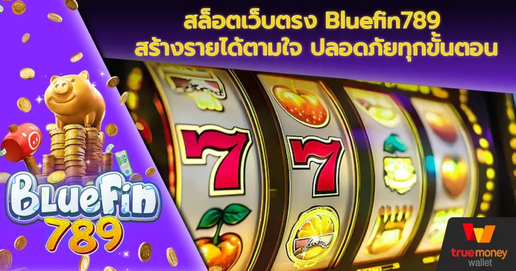 สล็อตเว็บตรง Bluefin789 สร้างรายได้ตามใจ ปลอดภัยทุกขั้นตอน