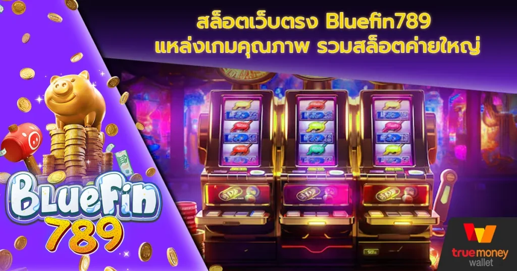 สล็อตเว็บตรง Bluefin789 แหล่งเกมคุณภาพ รวมสล็อตค่ายใหญ่