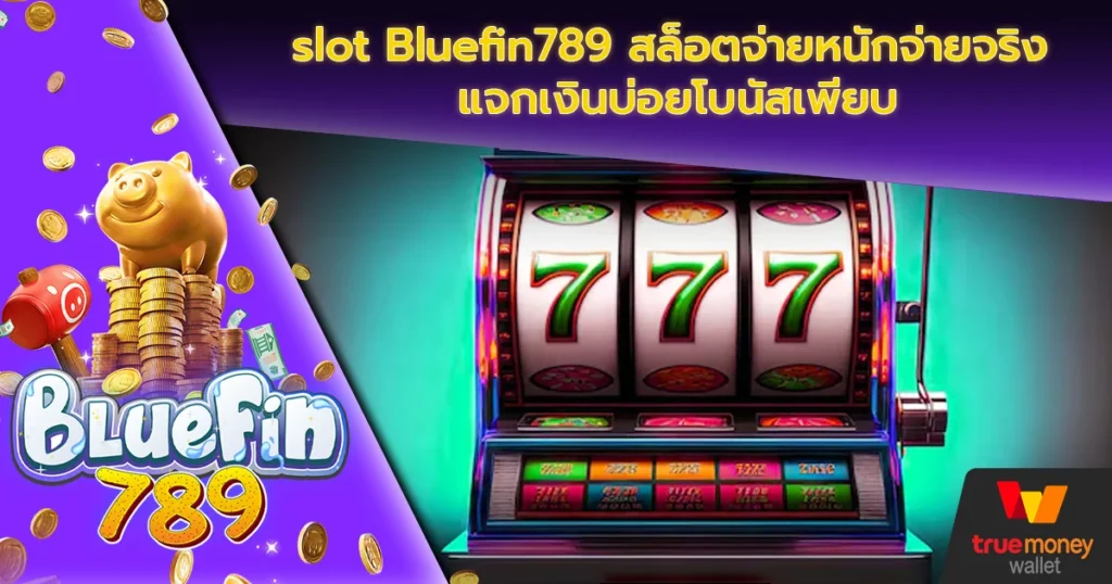 slot Bluefin789 สล็อตจ่ายหนักจ่ายจริง แจกเงินบ่อยโบนัสเพียบ