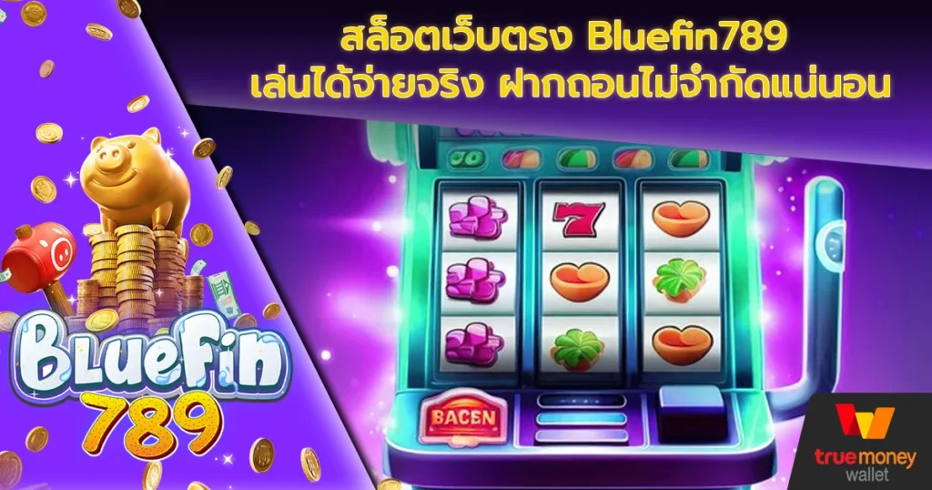 สล็อตเว็บตรง Bluefin789 เล่นได้จ่ายจริง ฝากถอนไม่จำกัดแน่นอน